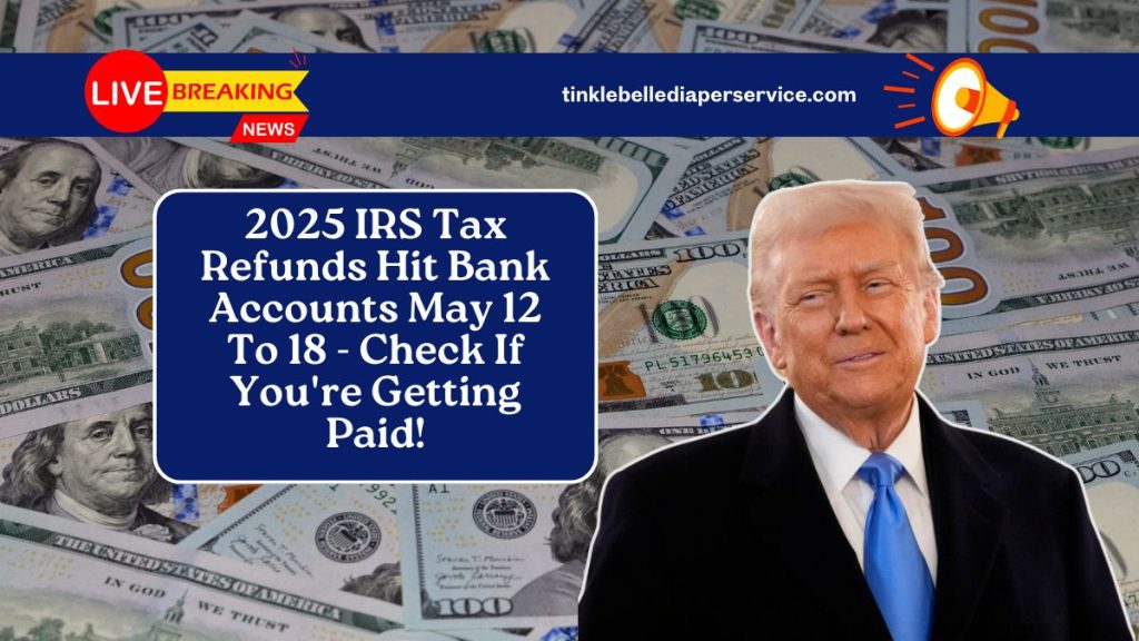 2025 IRS Tax Refunds Hit Bank Accounts May 12 To 18 - Check If You're Getting Paid!