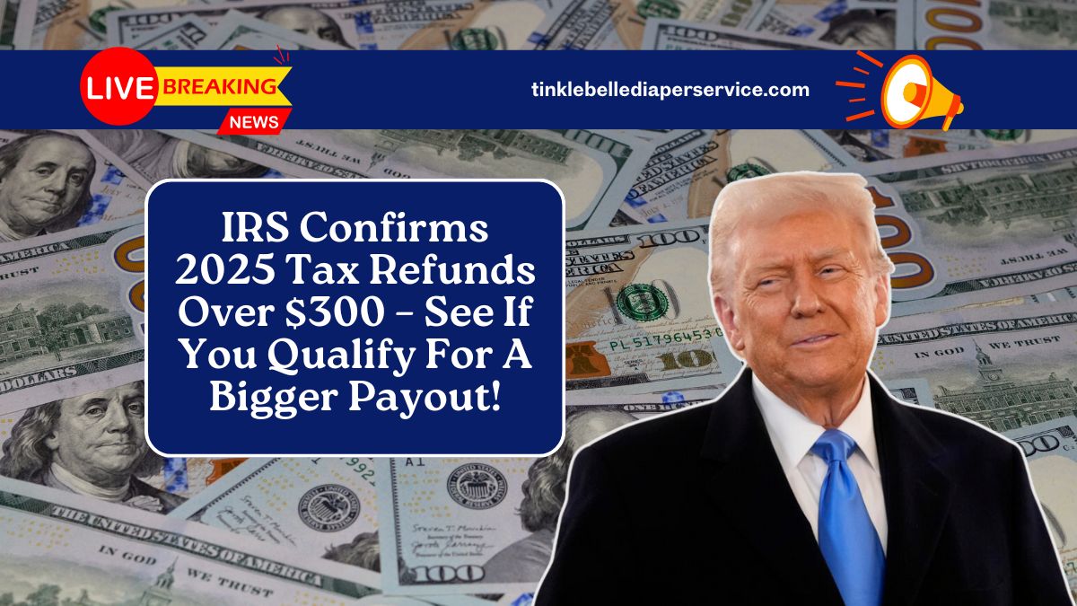 IRS Confirms 2025 Tax Refunds Over $300 – See If You Qualify For A Bigger Payout!