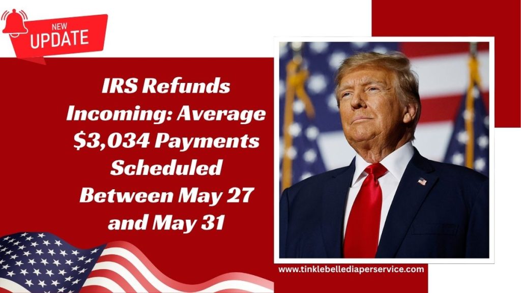 IRS Refunds Incoming: Average $3,034 Payments Scheduled Between May 27 and May 31