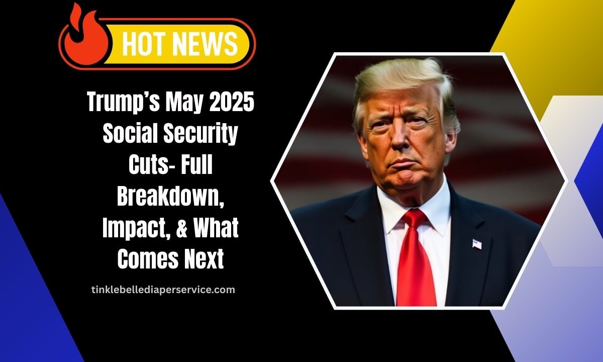 Trump’s May 2025 Social Security Cuts- Full Breakdown, Impact, And What Comes Next