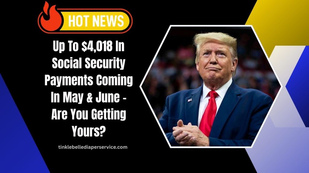 Up To $4,018 In Social Security Payments Coming In May & June – Are You Getting Yours?