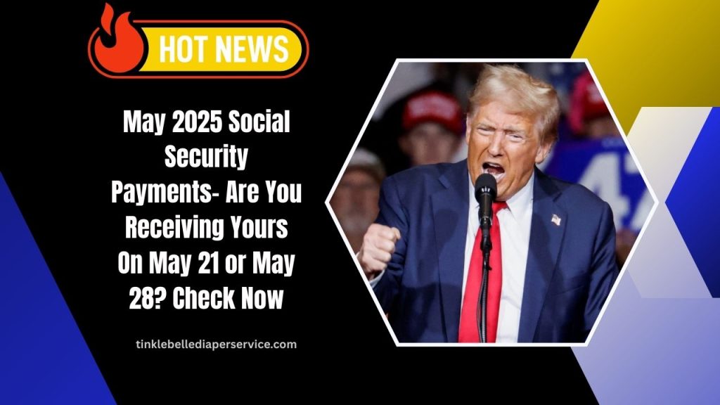 May 2025 Social Security Payments- Are You Receiving Yours On May 21 or May 28? Check Now