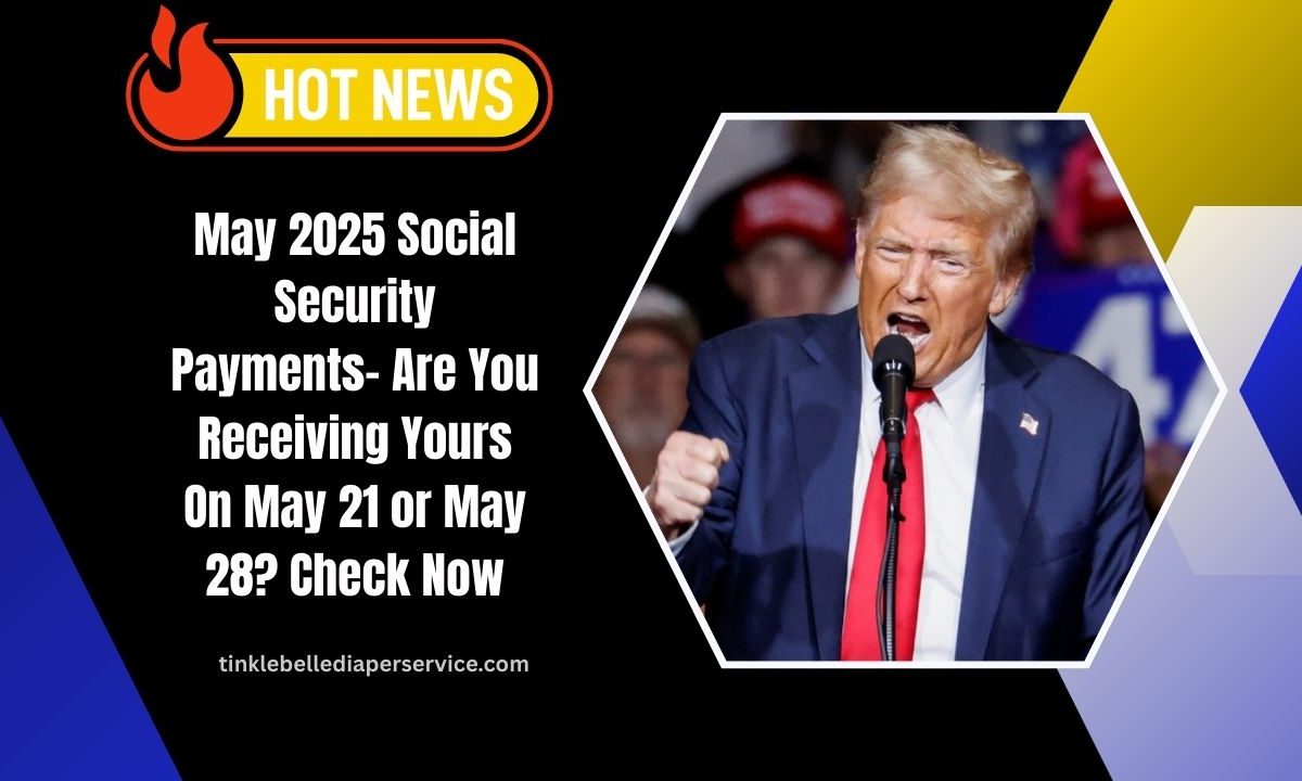 May 2025 Social Security Payments- Are You Receiving Yours On May 21 or May 28? Check Now