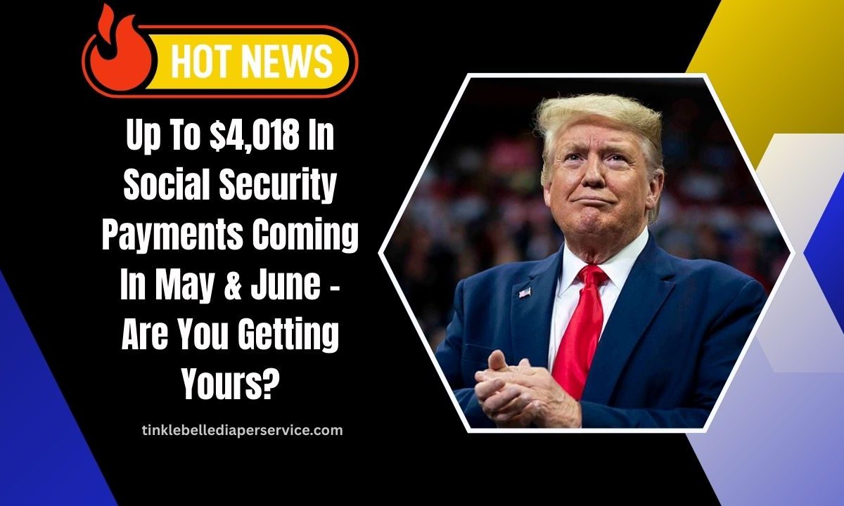 Up To $4,018 In Social Security Payments Coming In May & June – Are You Getting Yours?